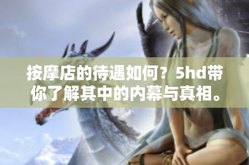 按摩店的待遇如何？5hd带你了解其中的内幕与真相。