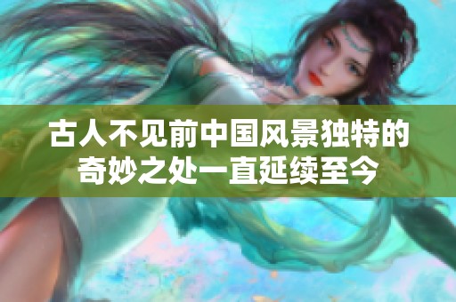 古人不见前中国风景独特的奇妙之处一直延续至今