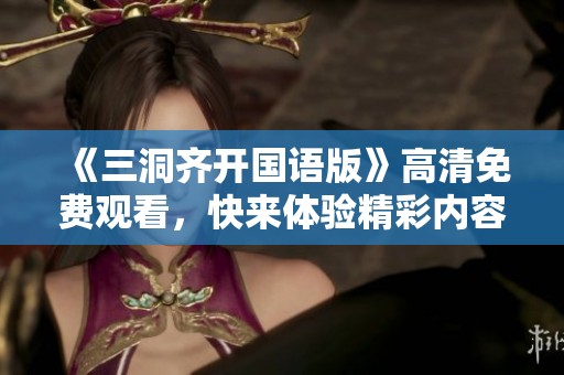《三洞齐开国语版》高清免费观看，快来体验精彩内容！