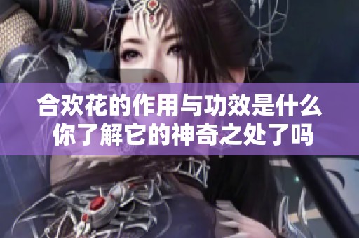 合欢花的作用与功效是什么 你了解它的神奇之处了吗