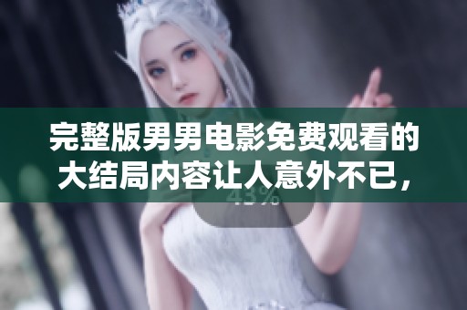 完整版男男电影免费观看的大结局内容让人意外不已，快来了解一下吧！