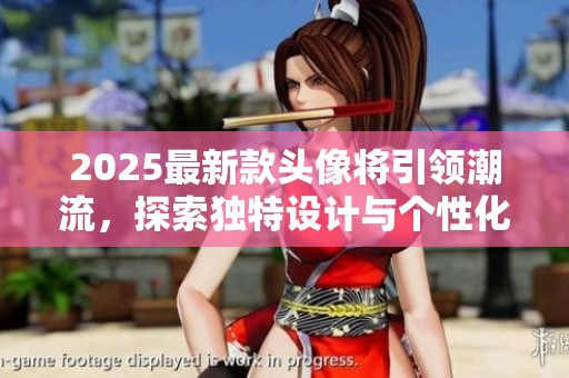 2025最新款头像将引领潮流，探索独特设计与个性化风格的完美结合