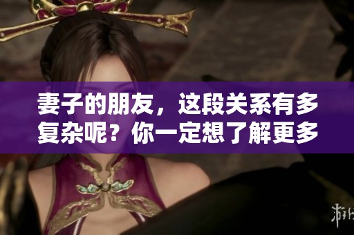 妻子的朋友，这段关系有多复杂呢？你一定想了解更多。
