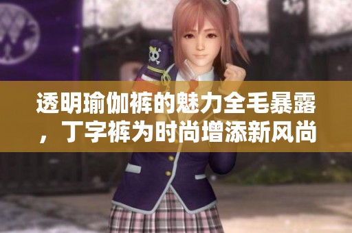 透明瑜伽裤的魅力全毛暴露，丁字裤为时尚增添新风尚