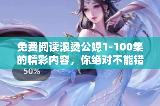 免费阅读滚烫公媳1-100集的精彩内容，你绝对不能错过！