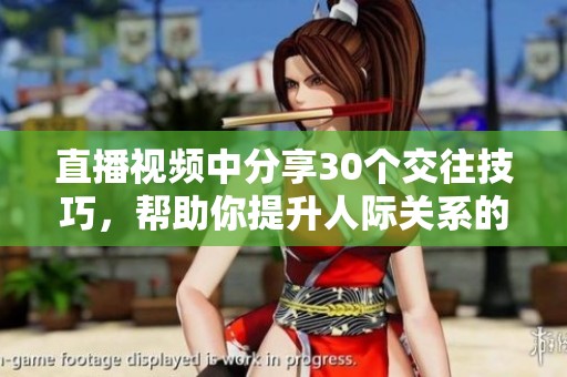 直播视频中分享30个交往技巧，帮助你提升人际关系的魅力与沟通能力