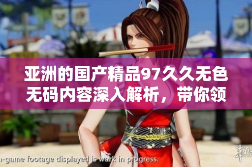 亚洲的****97**无色**内容深入解析，带你领略其中的精彩与魅力
