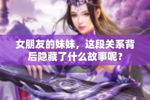 女朋友的妹妹，这段关系背后隐藏了什么故事呢？
