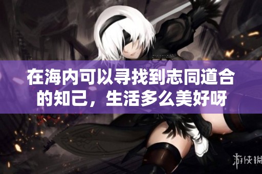在海内可以寻找到志同道合的知己，生活多么美好呀