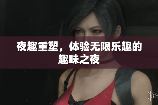 夜趣重塑，体验无限乐趣的趣味之夜