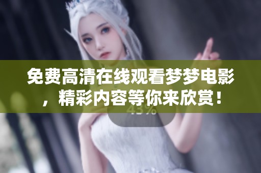 免费高清在线观看梦梦电影，精彩内容等你来欣赏！