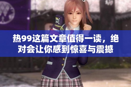热99这篇文章值得一读，绝对会让你感到惊喜与震撼