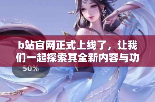 b站官网正式上线了，让我们一起探索其全新内容与功能！