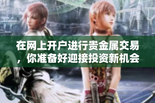 在网上开户进行贵金属交易，你准备好迎接投资新机会了吗