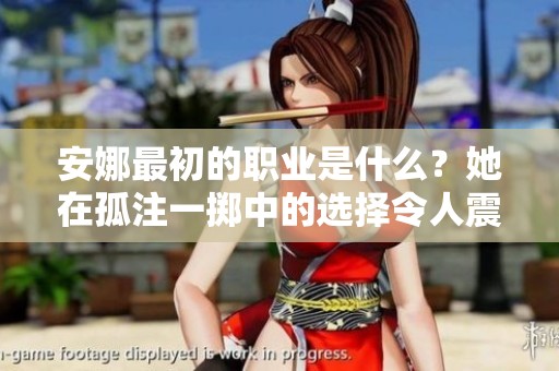 安娜最初的职业是什么？她在孤注一掷中的选择令人震惊