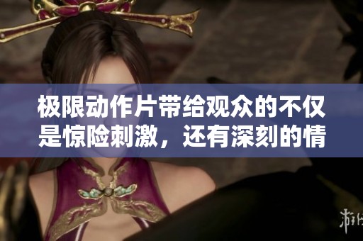 极限动作片带给观众的不仅是惊险刺激，还有深刻的情感体验与思考。