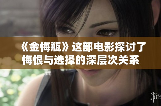 《金悔瓶》这部电影探讨了悔恨与选择的深层次关系