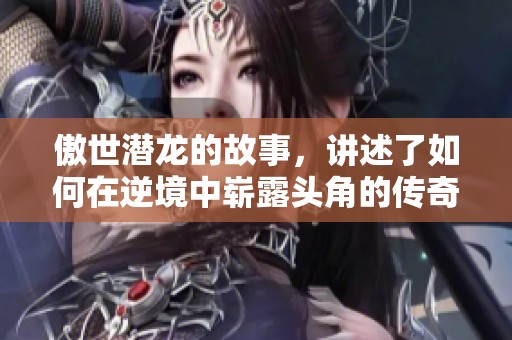 傲世潜龙的故事，讲述了如何在逆境中崭露头角的传奇之旅