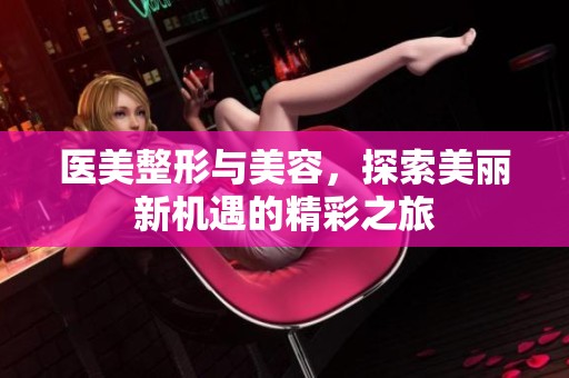 医美整形与美容，探索美丽新机遇的精彩之旅