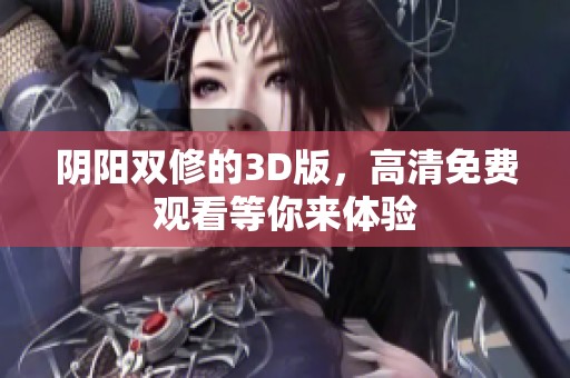 阴阳双修的3D版，高清免费观看等你来体验
