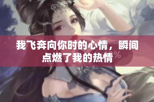 我飞奔向你时的心情，瞬间点燃了我的热情