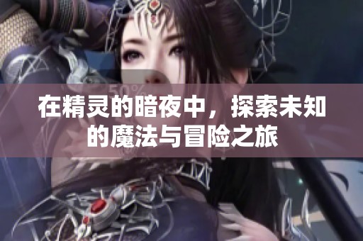 在精灵的暗夜中，探索未知的魔法与冒险之旅
