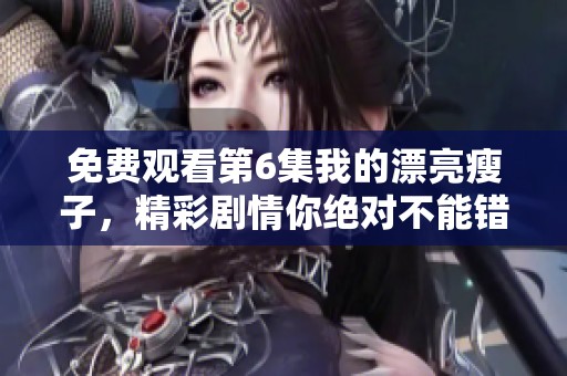 免费观看第6集我的漂亮瘦子，精彩剧情你绝对不能错过
