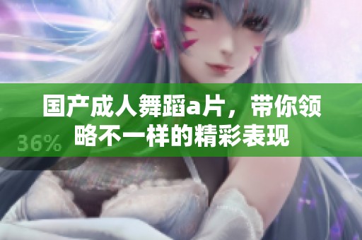 国产**舞蹈**，带你领略不一样的精彩表现
