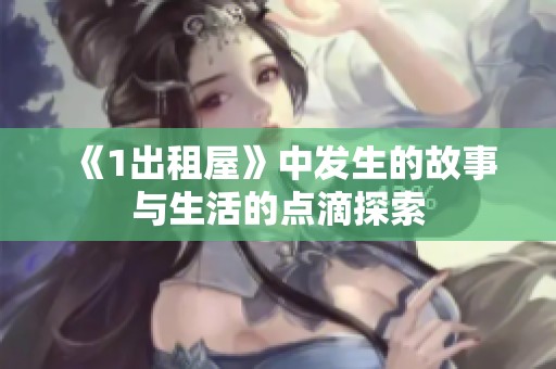 《1出租屋》中发生的故事与生活的点滴探索