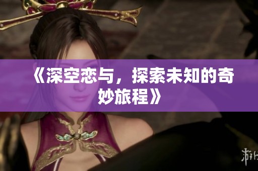 《深空恋与，探索未知的奇妙旅程》