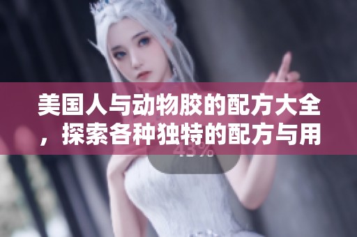 美国人与动物胶的配方大全，探索各种独特的配方与用途。