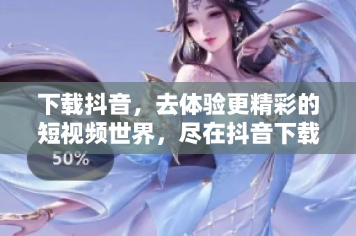 下载抖音，去体验更精彩的短视频世界，尽在抖音下载！