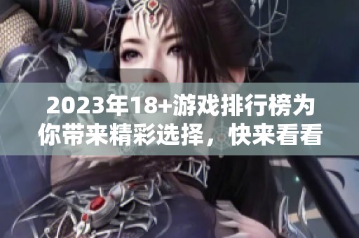 2023年18+游戏排行榜为你带来精彩选择，快来看看有哪些热门游戏吧