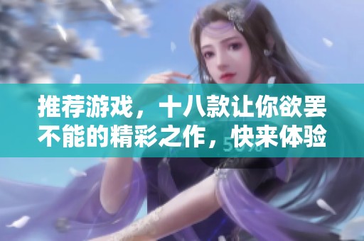 推荐游戏，十八款让你欲罢不能的精彩之作，快来体验！