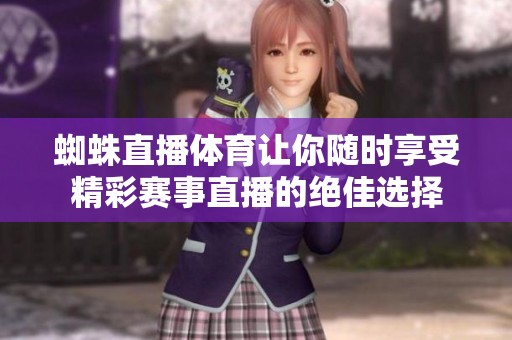 蜘蛛直播**让你随时享受精彩赛事直播的绝佳选择