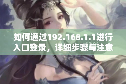 如何通过192.168.1.1进行入口登录，详细步骤与注意事项解析