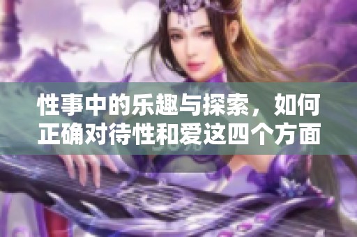 性事中的乐趣与探索，如何正确对待性和爱这四个方面