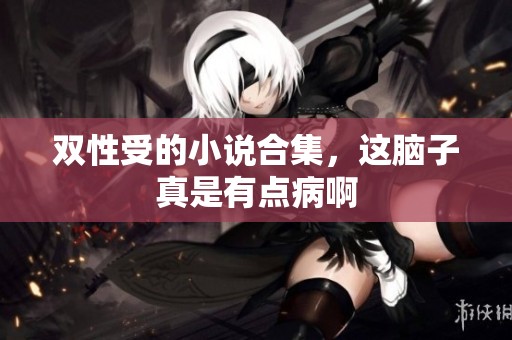 双性受的小说合集，这脑子真是有点病啊