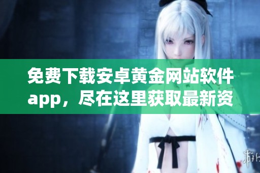 免费下载安卓黄金网站软件app，尽在这里获取最新资源和功能