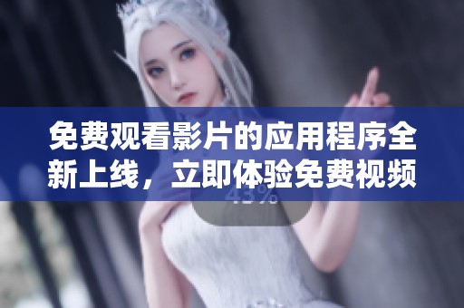 免费观看影片的应用程序全新上线，立即体验免费视频看片的乐趣！