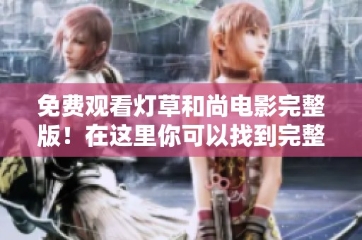 免费观看灯草和尚电影完整版！在这里你可以找到完整的观看链接与详情。