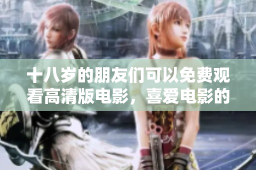 十八岁的朋友们可以免费观看高清版电影，喜爱电影的你们不要错过！