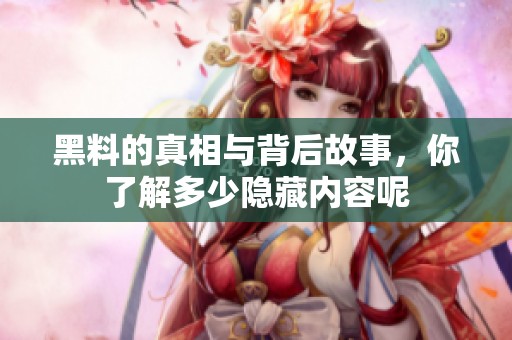 黑料的真相与背后故事，你了解多少隐藏内容呢