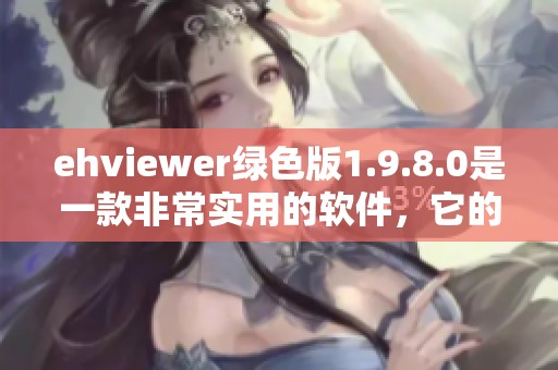 ehviewer绿色版1.9.8.0是一款非常实用的软件，它的全新版本让人耳目一新