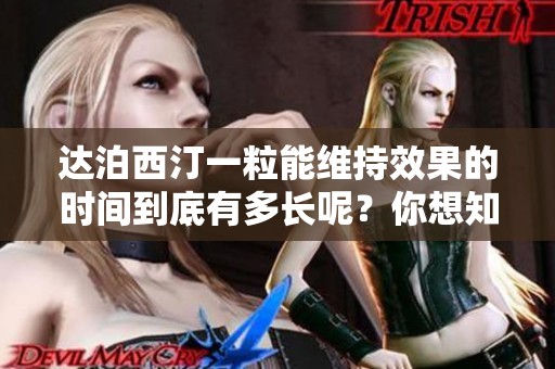 达泊西汀一粒能维持效果的时间到底有多长呢？你想知道答案吗？