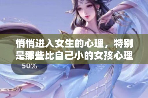 悄悄进入女生的心理，特别是那些比自己小的女孩心理状态