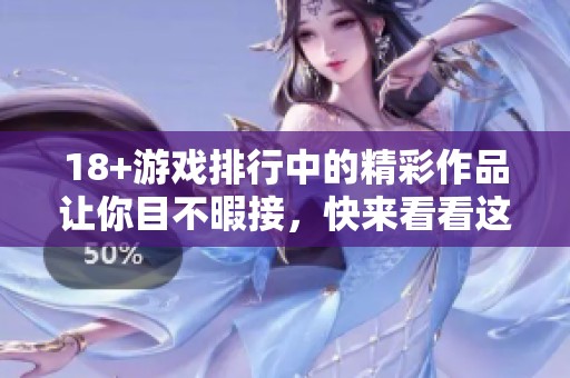 18+游戏排行中的精彩作品让你目不暇接，快来看看这个榜单吧