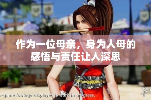 作为一位母亲，身为人母的感悟与责任让人深思