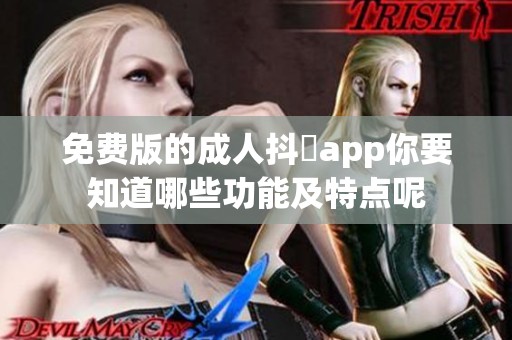 免费版的**抖抈app你要知道哪些功能及特点呢