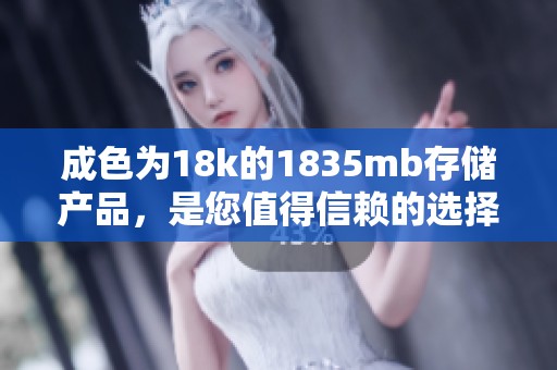 成色为18k的1835mb存储产品，是您值得信赖的选择。